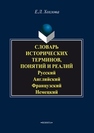 Словарь исторических терминов, понятий и реалий: Русский. Английский. Французский. Немецкий Хохлова Е.Л.