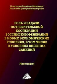 Роль и задачи потребительской кооперации Российской Федерации в новых экономических условиях, в том числе условиях внешних санкций Набиева А. Р., Минниханов Р. Р., Каурова О. В., Малолетко А. Н., Суглобов А. Е., Ткач А. В., Балалова Е. И., Блау С. Л., Глинская О. С., Хафизов Д. Ф., Фейзрахманова Н. М.