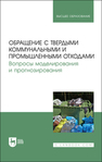 Обращение с твердыми коммунальными и промышленными отходами. Вопросы моделирования и прогнозирования Аганов А. А., Глухов С. Ю., Журкович В. В., Пименова М. А., Хайдаров А. Г.