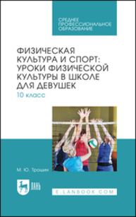 Физическая культура и спорт: уроки физической культуры в школе для девушек. 10 класс Трошин М. Ю.