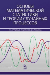 Основы математической статистики и теории случайных процессов Хрущева И.В., Щербаков В.И., Леванова Д.С.