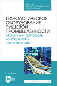 Технологическое оборудование пищевой промышленности. Машины и аппараты консервного производства Зуев Н. А.