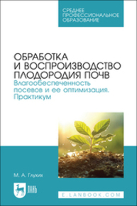 Обработка и воспроизводство плодородия почв. Влагообеспеченность посевов и ее оптимизация. Практикум Глухих М. А.