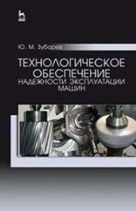 Технологическое обеспечение надежности эксплуатации машин Зубарев Ю. М.