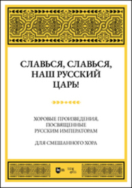 Славься, славься, наш русский Царь! Хоровые произведения, посвященные русским императорам. Для смешанного хора