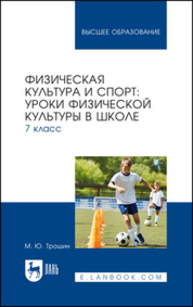 Физическая культура и спорт: уроки физической культуры в школе. 7 класс Трошин М. Ю.