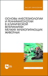 Основы анестезиологии и реаниматологии в клинической ветеринарии мелких млекопитающих животных Калюжный И. И.,Пульняшенко П. Р.,Яшин А. В.,Прусаков А. В.,Южно-Уральский Г. к.,Эленшлегер А. А.,Никулин И. А.,Рыхлов А. С.