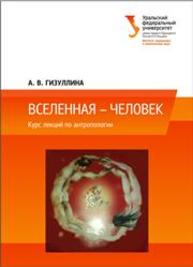 Вселенная – Человек: курс лекций по антропологии: учеб. пособие Газуллина А.В.