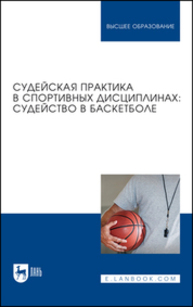 Судейская практика в спортивных дисциплинах: судейство в баскетболе Дмитриев Ф. Б., Латыпов И. К., Сысоев А. В., Усманова З. Т., Ивашков П. Л., Соболев М. Д.