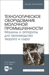 Технологическое оборудование молочной промышленности. Машины и аппараты для производства творога и сыра Пеленко В. В., Зуев Н. А.