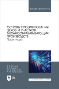 Основы проектирования цехов и участков механообрабатывающих производств. Практикум Богуцкий В. Б., Сидоров Д. Е., Стреляная Ю. О., Тараховский А. Ю.