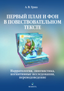 Первый план и фон в повествовательном тексте: нарратология, лингвистика, когнитивные исследования, переводоведение Уржа А. В.