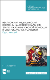 Неотложная медицинская помощь на догоспитальном этапе: оказание скорой помощи в экстремальных условиях. Курс лекций Коротков Б. П.