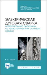 Электрическая дуговая сварка. Лабораторный практикум по технологическим основам сварки Зорин Е. Е.