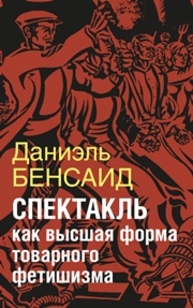 Спектакль как крайняя форма товарного фетишизма. Маркс, Маркузе, Дебор, Лефевр, Бодрийяр и т.д Бенсаид Д.