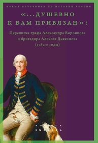 "Душевно к Вам привязан": переписка графа Александра Воронцова и бригадира Алексея Дьяконова (1780-е годы)