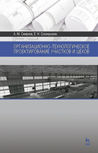 Организационно-технологическое проектирование участков и цехов Смирнов А. М., Сосенушкин Е. Н.