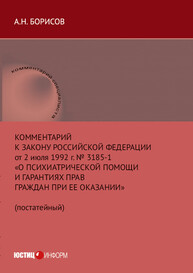 Комментарий к Закону Российской Федерации от 2 июля 1992 г. № 3185-1 «О психиатрической помощи и гарантиях прав граждан при ее оказании» (постатейный) Борисов А. Н.
