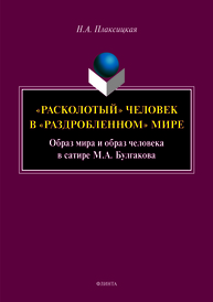 «Расколотый» человек в «раздробленном» мире: образ мира и образ человека в сатире М.А. Булгакова: монография Плаксицкая Н.А.