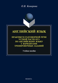 Английский язык. Практикум разговорной речи устной части ОГЭ по английскому языку с вариантами тренировочных заданий Комарова О. В.