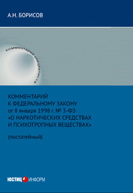 Комментарий к Федеральному закону от 8 января 1998 г. № 3-ФЗ «О наркотических средствах и психотропных веществах» (постатейный) Борисов А. Н.