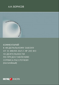 Комментарий к Федеральному закону от 31 июля 2025 г. № 283-ФЗ «О деятельности по предоставлению сервиса рассрочки» (постатейный) Борисов А. Н.