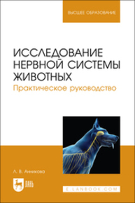 Исследование нервной системы животных. Практическое руководство Анникова Л. В.