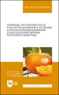 Гормоны, регуляторы роста и их использование в селекции и технологии выращивания сельскохозяйственных растений и животных Клопов М. И., Гончаров А. В., Максимов В. И.