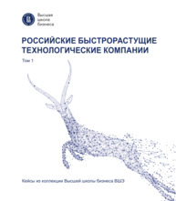 Российские быстрорастущие технологические компании. Кейсы из коллекции Высшей школы бизнеса ВШЭ. Том 1 Алексеев А. Г., Лихачев А. А., Ляпина С. Ю., Медовников Д. С., Механик А. Г., Рубан О. Л., Рыцарева Е. К., Степанов А. К.