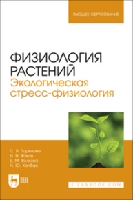 Физиология растений. Экологическая стресс-физиология Горелова С. В., Жуков Н. Н., Волкова Е. М., Колбас Н. Ю.