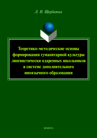 Теоретико-методические основы формирования гуманитарной культуры лингвстически одарённых школьников в системе дополнительного иноязычного образования: монография Щербатых Л.Н.