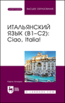 Итальянский язык (В1–С2): Ciao, Italia! Анчидеи К.