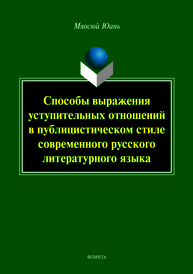 Способы выражения уступительных отношений в публицистическом стиле современного русского литературного языка: монография Юань М.