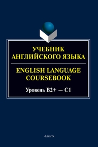 Учебник английского языка. = English Language Coursebook. Уровень B2+ — C1 Будникова А. А., Кинденова К. Ю., Молчанова Е. С., Стырина К. Ю., Хованова С. Ю.