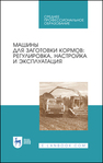 Машины для заготовки кормов: регулировка, настройка и эксплуатация Зиганшин Б. Г., Дмитриев А. В., Валиев А. Р., Яхин С. М., Халиуллин Д. Т., Кашапов И. И., Лукманов Р. Р., Семушкин Н. И.