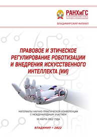 Правовое и этическое регулирование роботизации и внедрения искусственного интеллекта (ИИ): материалы научно-практической конференции с международным участием 18 марта 2022 года