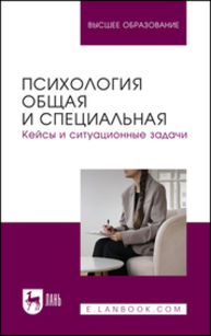 Психология общая и специальная. Кейсы и ситуационные задачи Боленкова Е. Ф., Гайдай А. С., Горшкова О. В., Ильина И. С., Кадыров Р. В., Капустина Т. В., Кумскова Е. Н., Люкшина Д. С., Медведева В. А., Пичугина О. Б., Садон Е. В.