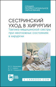 Сестринский уход в хирургии. Тактика медицинской сестры при неотложных состояниях в хирургии Ханукаева М. Б., Шейко И. С., Алешкина М. Ю.