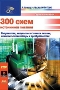 300 схем источников питания. Выпрямители. Импульсные источники питания. Линейные стабилизаторы и преобразователи Шрайбер Г.