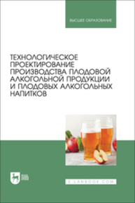 Технологическое проектирование производства плодовой алкогольной продукции и плодовых алкогольных напитков Коротких Е. А., Новикова И. В., Агафонов Г. В., Чусова А. Е., Романюк Т. И., Зуева Н. В., Ковалева Т. С.