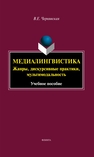 Медиалингвистика. Жанры, дискурсивные практики, мультимодальность Чернявская В. Е.