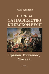 Борьба за наследство Киевской Руси: Краков, Вильнюс, Москва Денисов Ю. Н.