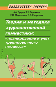 Теория и методика художественной гимнастики: «планирование и учет тренировочного процесса» Супрун А. А., Терехина Р. Н., Медведева Е. Н., Капранова О. С.