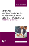 Методы математического моделирования бизнес-процессов. Теория и практикум Польшакова Н. В., Алексахин А. Н., Алексахина С. А., Алёхин Е. И., Анисимов А. Ю., Байтимерова Л. С., Бородина Н. А., Горшкова А. А., Козлова У. А., Машегов П. Н., Машегов Н. П., Сибирская Е. В., Трубин А. Е., Федотова А. А., Шошин М. А., Шумейко В. А.