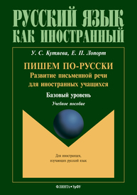 Пишем по-русски: развитие письменной речи для иностранных учащихся (базовый уровень): учеб. пособие Кутяева У.С., Лопорт Е.П.