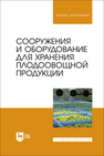 Сооружения и оборудование для хранения плодоовощной продукции Щербакова Е. В., Ольховатов Е. А., Храпко О. П., Степовой А. В., Соболь И. В., Айрумян В. Ю., Темников А. В.