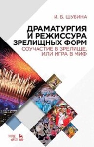 Драматургия и режиссура зрелищных форм. Соучастие в зрелище, или Игра в миф Шубина И. Б.