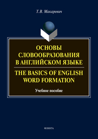 Основы словообразования в английском языке. The Basics of Word Formaftion: учеб. пособие Макаревич Т.В.