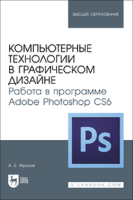 Компьютерные технологии в графическом дизайне. Работа в программе Adobe Photoshop CS6 Фролов А. Б.