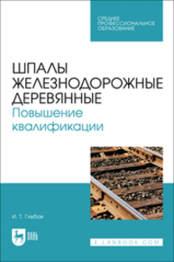 Шпалы железнодорожные деревянные. Повышение квалификации Глебов И. Т.